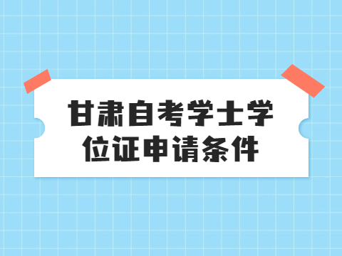 甘肃自考学士学位证申请条件