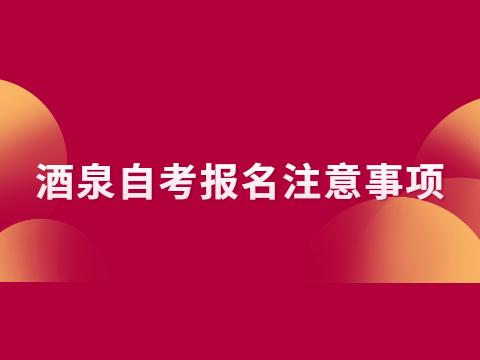 酒泉自考报名注意事项