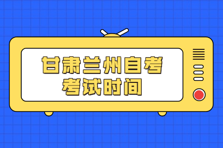 甘肃兰州自考考试时间
