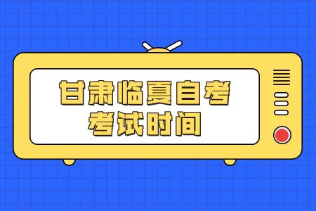 甘肃临夏自考考试时间