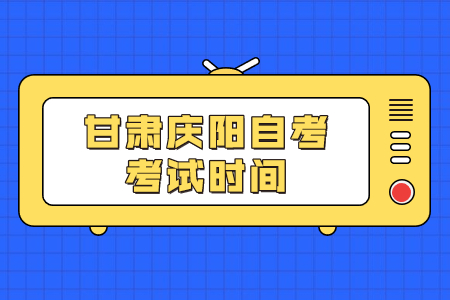 甘肃庆阳自考考试时间
