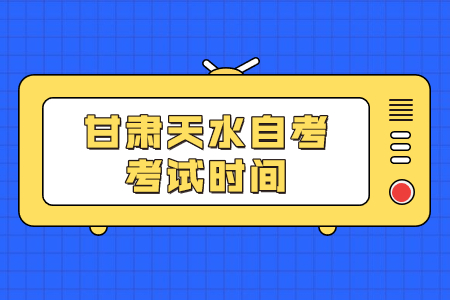 甘肃天水自考考试时间