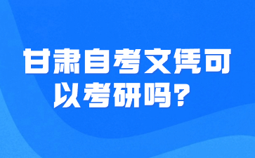 甘肃自考文凭可以考研吗?