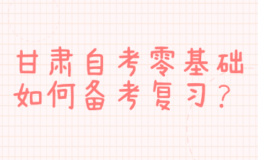 甘肃自考零基础如何备考复习?