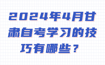 2024年4月甘肃自考学习的技巧有哪些?