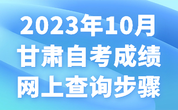 2023年10月甘肃自考成绩网上查询步骤