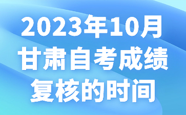 2023年10月甘肃自考成绩复核的时间