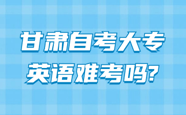 甘肃自考大专英语难考吗?