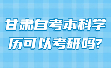 甘肃自考本科学历可以考研吗?