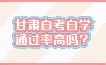 甘肃自考自学通过率高吗?