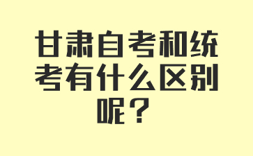 甘肃自考和统考有什么区别呢?