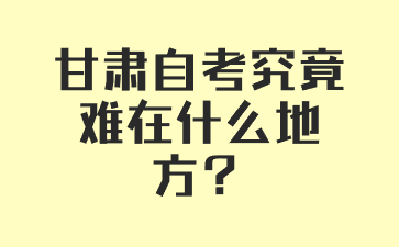 甘肃自考究竟难在什么地方?