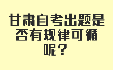 甘肃自考出题是否有规律可循呢?