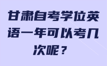 甘肃自考学位英语一年可以考几次呢?
