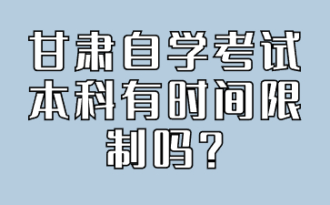 甘肃自学考试本科有时间限制吗?