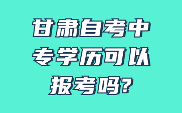 甘肃自考中专学历可以报考吗?