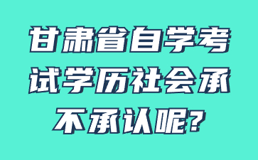 甘肃省自学考试学历社会承不承认呢?