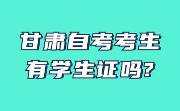 甘肃自考考生有学生证吗?