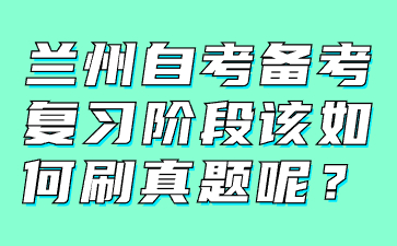 兰州自考备考复习阶段该如何刷真题呢?