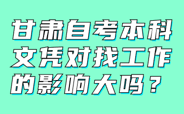 甘肃自考本科文凭对找工作的影响大吗?