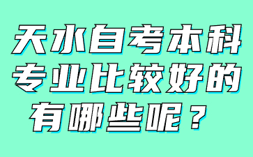 天水自考本科专业比较好的有哪些呢?