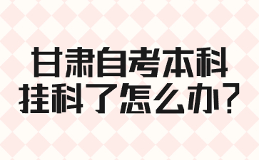 甘肃自考本科挂科了怎么办?