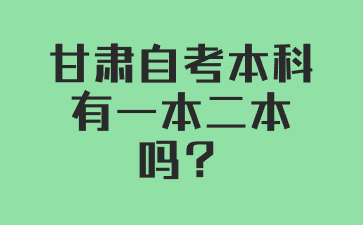 甘肃自考本科有一本二本吗?
