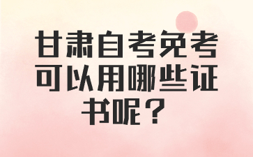 甘肃自考免考可以用哪些证书呢?