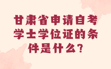 甘肃省申请自考学士学位证的条件是什么?