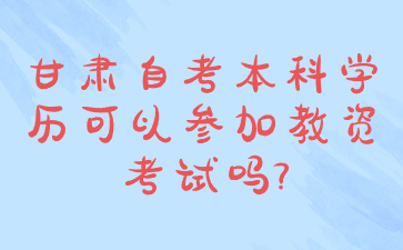 甘肃自考本科学历可以参加教资考试吗?