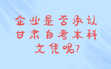 企业是否承认甘肃自考本科文凭呢?