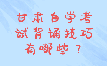甘肃自学考试背诵技巧有哪些?