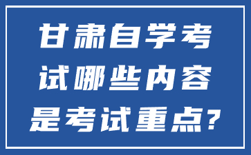 甘肃自学考试哪些内容是考试重点?