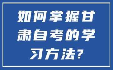 如何掌握甘肃自考的学习方法?