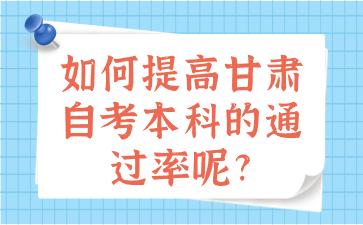 如何提高甘肃自考本科的通过率呢?