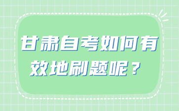 甘肃自考如何有效地刷题呢?
