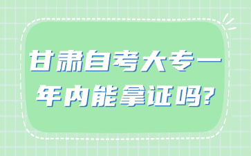 甘肃自考大专一年内能拿证吗?