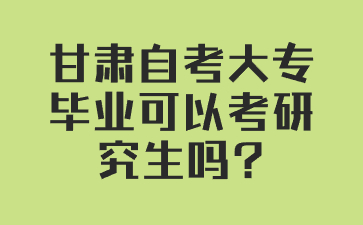 甘肃自考大专毕业可以考研究生吗?