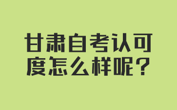 甘肃自考认可度怎么样呢?