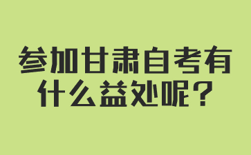 参加甘肃自考有什么益处呢?