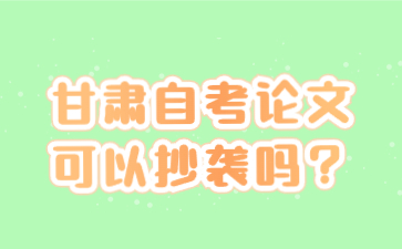 甘肃自考论文可以抄袭吗?