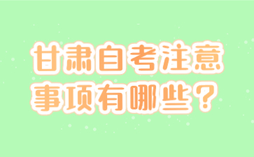 甘肃自考注意事项有哪些?