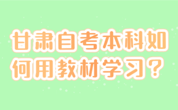 甘肃自考本科如何用教材学习?