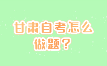 甘肃自考怎么做题?