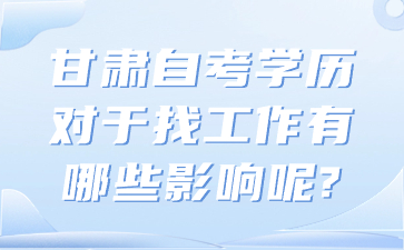 甘肃自考学历对于找工作有哪些影响呢?