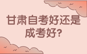 甘肃自考好还是成考好?