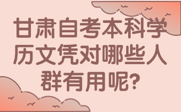 甘肃自考本科学历文凭对哪些人群有用呢?
