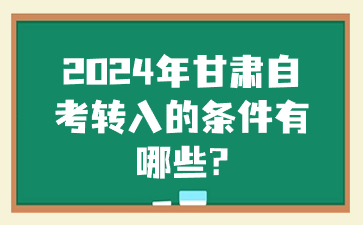 2024年甘肃自考转入的条件有哪些?