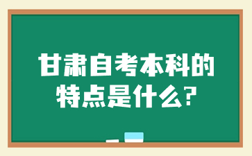甘肃自考本科的特点是什么?