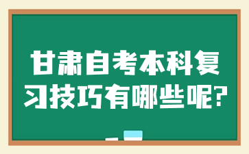 甘肃自考本科复习技巧有哪些呢?